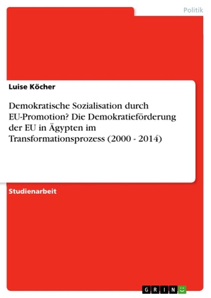 Köcher, Luise. Demokratische Sozialisation durch EU-Promotion? Die Demokratieförderung der EU in Ägypten im Transformationsprozess (2000 - 2014). GRIN Verlag, 2014.