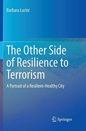 Lucini, Barbara. The Other Side of Resilience to Terrorism - A Portrait of a Resilient-Healthy City. Springer International Publishing, 2018.