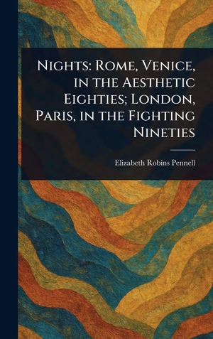 Pennell, Elizabeth Robins. Nights - Rome, Venice, in the Aesthetic Eighties; London, Paris, in the Fighting Nineties. Creative Media Partners, LLC, 2025.