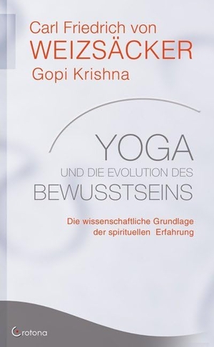 Weizsäcker, Carl Friedrich von / Gopi Krishna. Yoga und die Evolution des Bewusstseins - Die wissenschaftliche Grundlage der spirituellen Erfahrung. Crotona Verlag GmbH, 2010.
