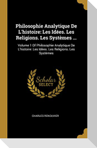 Philosophie Analytique De L'histoire: Les Idées. Les Religions. Les Systèmes ...: Volume 1 Of Philosophie Analytique De L'histoire: Les Idées. Les Rel
