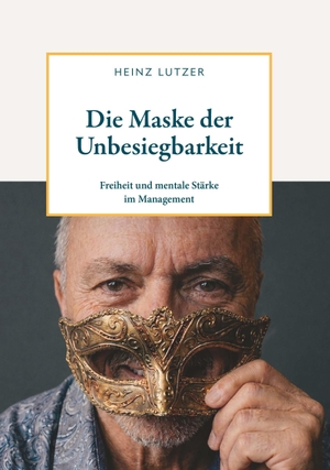 Lutzer, Heinz. Die Maske der Unbesiegbarkeit - Freiheit und mentale Stärke im Management. Buchschmiede, 2026.