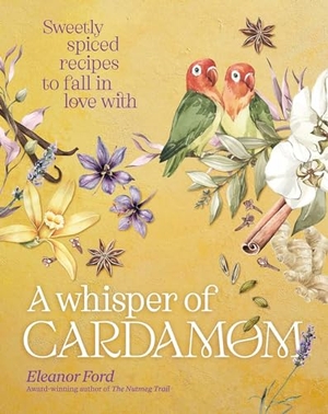 Ford, Eleanor. A Whisper of Cardamom - Sweetly spiced recipes to fall in love with. Murdoch Books, 2024.