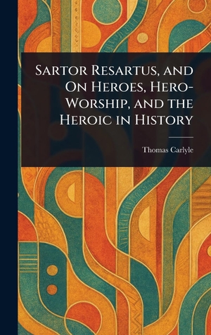 Carlyle, Thomas. Sartor Resartus, and On Heroes, Hero-Worship, and the Heroic in History. Legare Street Press, 2025.