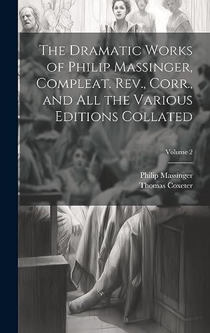 Massinger, Philip / Thomas Coxeter. The Dramatic Works of Philip Massinger, Compleat. Rev., Corr., and all the Various Editions Collated; Volume 2. Tradd Street Press, 2023.