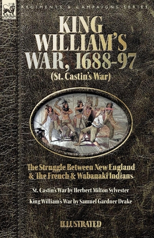 Sylvester, Herbert M / Samuel G Drake. King William's War, 1688-97  (St. Castin's War) The Struggle between New England and the French and Wabanaki Indians - St. Castin's War & King William's War. Oakpast, 2026.
