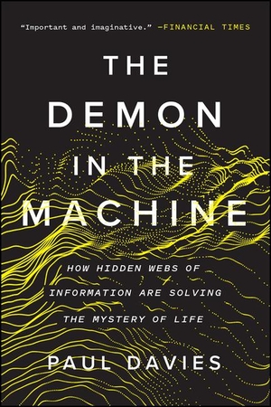 Davies, Paul. The Demon in the Machine - How Hidden Webs of Information Are Solving the Mystery of Life. University of Chicago Press, 2019.