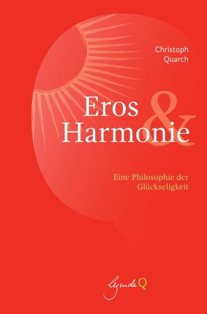 Quarch, Christoph. Eros und Harmonie - Eine Philosophie der Glückseligkeit. legenda Q, 2020.