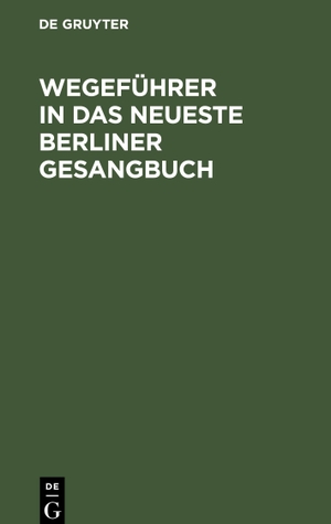 Degruyter (Hrsg.). Wegeführer in das neueste Berliner Gesangbuch - Nachschlagewerk, um für jede Art christlicher Betrachtungen gemässe Liederstellen zu finden. De Gruyter, 1835.