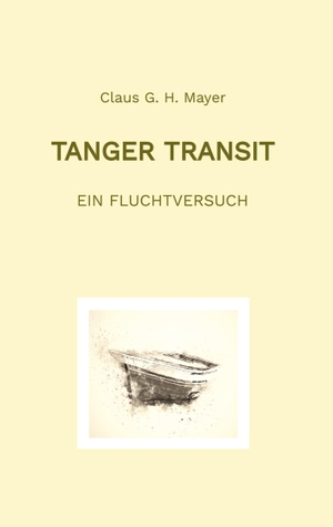 Mayer, Claus G. H.. Tanger Transit - Ein Fluchtversuch. Claus G. H. Mayer, 2023.