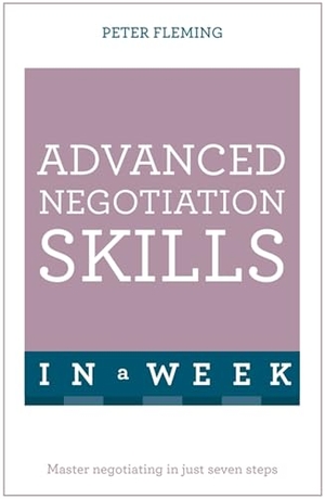 Fleming, Peter. Advanced Negotiation Skills In A Week - Master Negotiating In Just Seven Steps. Headline, 2016.