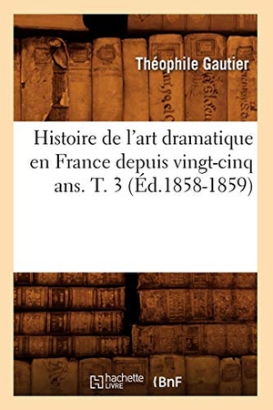 Gautier, Théophile. Histoire de l'art dramatique en France depuis vingt-cinq ans. T. 3 (Éd.1858-1859). Hachette Livre, 2022.