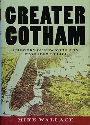 Wallace, Mike. Greater Gotham - A History of New York City from 1898 to 1919. Oxford University Press, 2017.