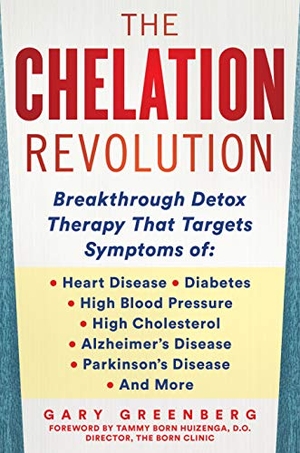Greenberg, Gary. The Chelation Revolution - Breakthrough Detox Therapy, with a Foreword by Tammy Born Huizenga, D.O., Founder of the Born Clinic. Humanix Books, 2020.