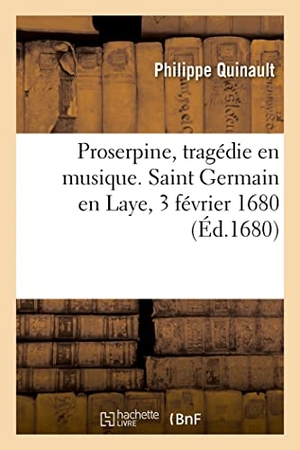 Quinault, Philippe / Jean-Baptiste Lully. Proserpine, tragédie en musique ornée d'entrées et de ballet, de machines et changemens de théâtre. Hachette Livre, 2021.