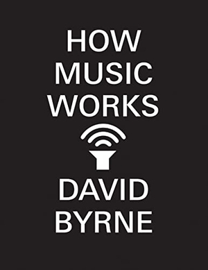 Byrne, David. How Music Works. McSweeney's, 2013.