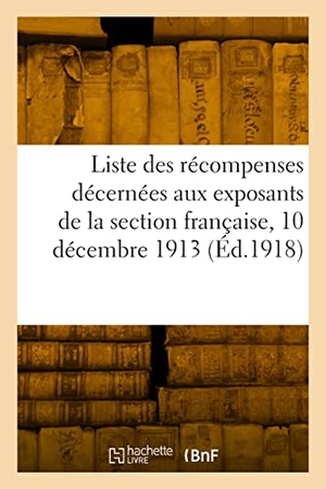Exposition Internationale. Liste des récompenses décernées aux collaborateurs et coopérateurs - des exposants de la section française, 10 décembre 1913. Hachette Livre, 2022.