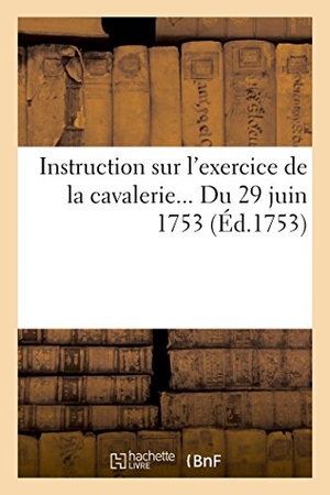 France. Instruction sur l'exercice de la cavalerie Du 29 juin 1753. Hachette Livre, 2022.