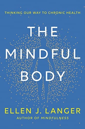 Langer, Ellen. The Mindful Body - Thinking Our Way to Lasting Health. Little, Brown Book Group, 2023.