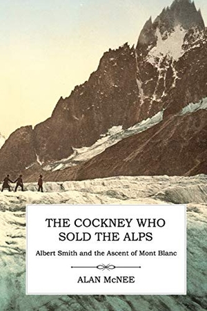 Mcnee, Alan. The Cockney Who Sold the Alps - Albert Smith and the Ascent of Mont Blanc. Victorian Secrets, 2015.