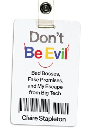 Stapleton, Claire. Don't Be Evil - Bad Bosses, Fake Promises, and My Escape from Big Tech. Harper Collins Publ. USA, 2026.