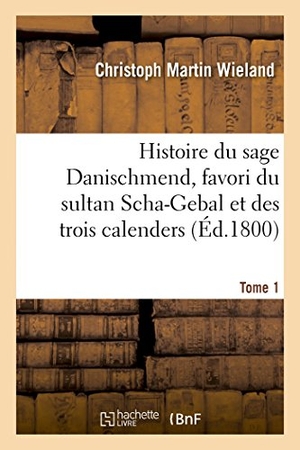 Wieland-C. Histoire Du Sage Danischmend, Favori Du Sultan Scha-Gebal Et Des Trois Calenders. Tome 1 - , Ou l'Égoïste Et Le Philosophe. Hachette Livre, 2013.