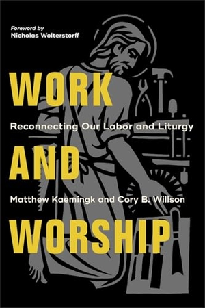Willson, Cory B. / Kaemingk, Matthew et al. Work and Worship - Reconnecting Our Labor and Liturgy. Baker Publishing Group, 2020.