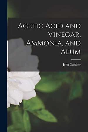 Gardner, John. Acetic Acid and Vinegar, Ammonia, and Alum. Creative Media Partners, LLC, 2022.