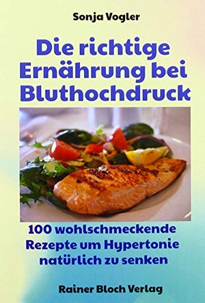 Vogler, Sonja. Die richtige Ernährung bei Bluthochdruck - 130 wohlschmeckende Kochrezepte um Hypertonie erfolgreich zu senken. Bloch, Rainer Verlag, 2019.