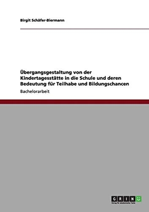 Schäfer-Biermann, Birgit. Übergangsgestaltung von der Kindertagesstätte in die Schule und deren Bedeutung  für Teilhabe und Bildungschancen. GRIN Publishing, 2011.