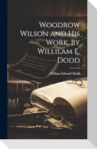 Woodrow Wilson and his Work. By Willilam E. Dodd