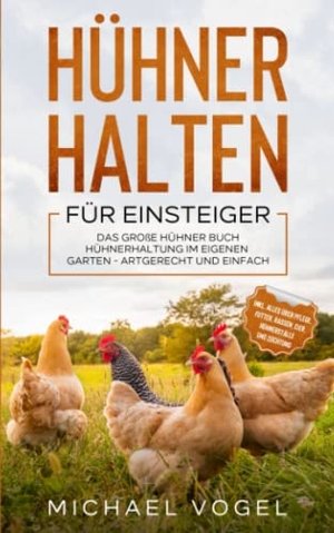 Vogel, Michael. Hühner halten für Einsteiger - Das große Hühner Buch - Hühnerhaltung im eigenen Garten - artgerecht und einfach inkl. alles über Pflege, Futter, Rassen, Eier, Hühnerställe und Züchtung. Eulogia Verlags GmbH, 2021.