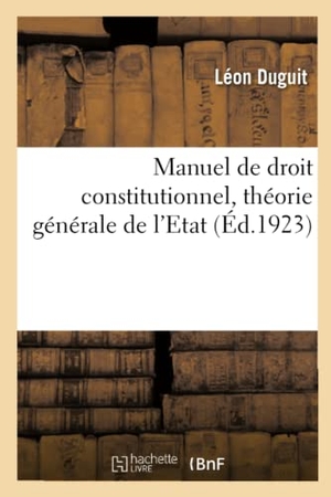 Duguit, Léon. Manuel de droit constitutionnel, théorie générale de l'Etat - le droit et l'Etat, les libertés publiques, l'organisation politique de la France. Hachette Livre, 2018.