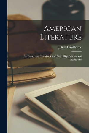 Hawthorne, Julian. American Literature - An Elementary Text-Book for Use in High Schools and Academies. Creative Media Partners, LLC, 2022.