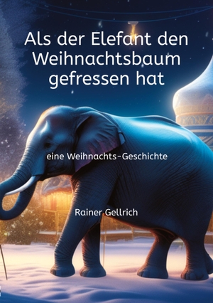 Gellrich, Rainer. Als der Elefant den Weihnachtsbaum gefressen hat - eine Weihnachts-Geschichte. KinderAugen, 2022.