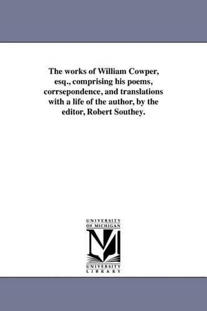 Cowper, William. The works of William Cowper, esq., comprising his poems, corrsepondence, and translations with a life of the author, by the editor, Robert Southey.. Regents of Univ of Mi, Scholarly Publishing Office, 2011.