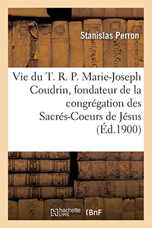 Perron. Vie du T. R. P. Marie-Joseph Coudrin, fondateur et premier supérieur de la congrégation. Hachette Livre, 2018.