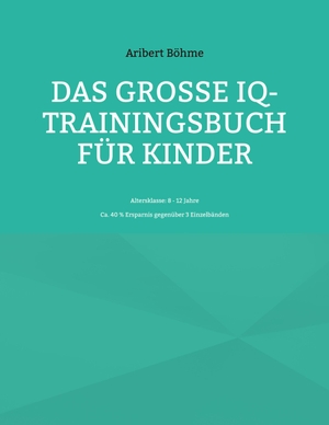 Böhme, Aribert. Das große IQ-Trainingsbuch für Kinder - Altersklasse: 8 - 12 Jahre. Books on Demand, 2024.