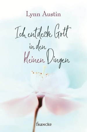 Austin, Lynn. Ich entdecke Gott in den kleinen Dingen. Francke-Buch GmbH, 2020.