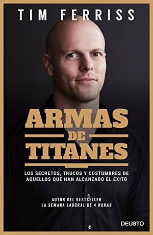 Ferriss, Timothy / Tim Ferriss. Armas de titanes : los secretos, trucos y costumbres de aquellos que han alcanzado el éxito. Ediciones Deusto, 2017.