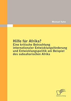 Kuhn, Michael. Hilfe für Afrika? Eine kritische Betrachtung internationaler Entwicklungsförderung und Entwicklungspolitik am Beispiel des subsaharischen Afrika. Diplomica Verlag, 2010.