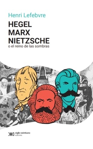 Lefebvre, Henri. Hegel, Marx, Nietzsche - O El Reino de Las Sombras. Siglo XXI Ediciones, 2024.