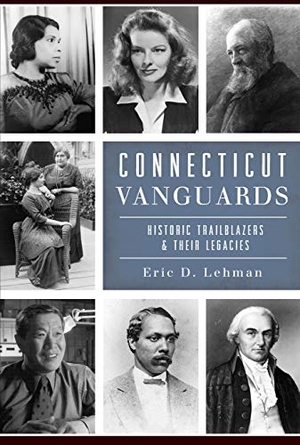 Lehman, Eric D. Connecticut Vanguards - Historic Trailblazers & Their Legacies. Arcadia Publishing (SC), 2018.