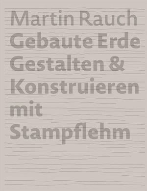Kapfinger, Otto / Marko Sauer (Hrsg.). Martin Rauch: Gebaute Erde - Gestalten & Konstruieren mit Stampflehm. DETAIL, 2022.