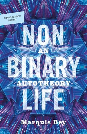 Bey, Marquis. Nonbinary Life - An Autotheory. Bloomsbury Academic, 2026.