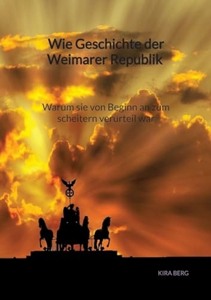 Berg, Kira. Wie Geschichte der Weimarer Republik - Warum sie von Beginn an zum scheitern verurteil war. Jaltas Books, 2023.