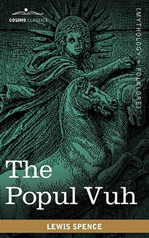 Spence, Lewis. The Popul Vuh - The Mythic and Heroic Sagas of the Kiches of Central America. Cosimo, 2010.