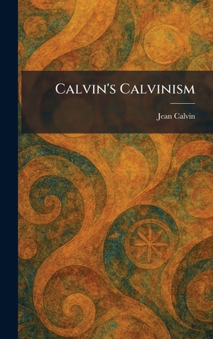 Calvin, Jean. Calvin's Calvinism. Legare Street Press, 2026.