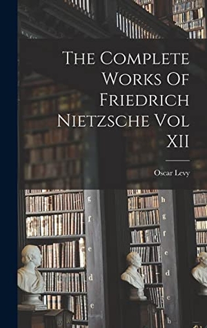 Levy, Oscar. The Complete Works Of Friedrich Nietzsche Vol XII. Creative Media Partners, LLC, 2022.