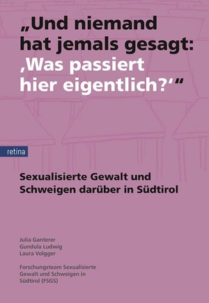 Ganterer, Julia / Ludwig, Gundula et al. "Und niemand hat jemals gesagt: 'Was passiert hier eigentlich?'" - Sexualisierte Gewalt und das Schweigen darüber in Südtirol. Retina, 2026.